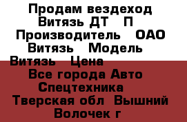 Продам вездеход Витязь ДТ-10П › Производитель ­ ОАО Витязь › Модель ­ Витязь › Цена ­ 4 750 000 - Все города Авто » Спецтехника   . Тверская обл.,Вышний Волочек г.